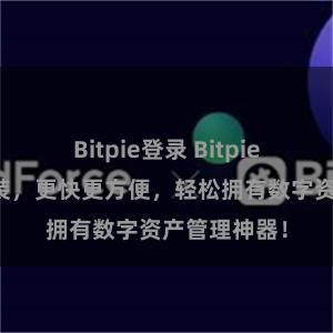 Bitpie登录 Bitpie一键扫码安装，更快更方便，轻松拥有数字资产管理神器！