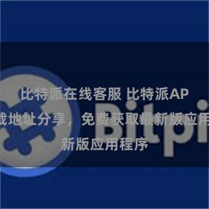 比特派在线客服 比特派APP下载地址分享，免费获取最新版应用程序